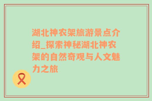 湖北神农架旅游景点介绍_探索神秘湖北神农架的自然奇观与人文魅力之旅