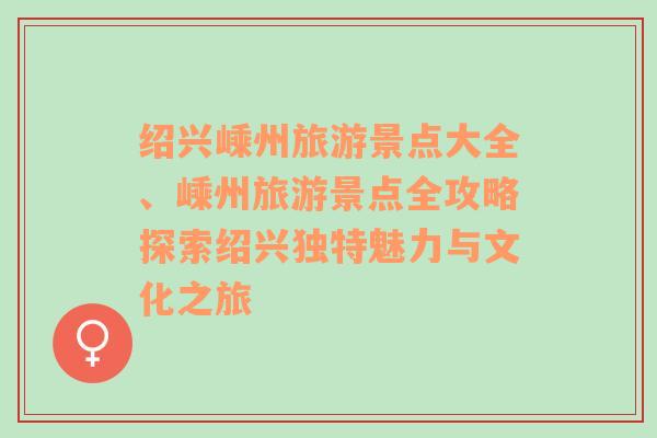 绍兴嵊州旅游景点大全、嵊州旅游景点全攻略探索绍兴独特魅力与文化之旅