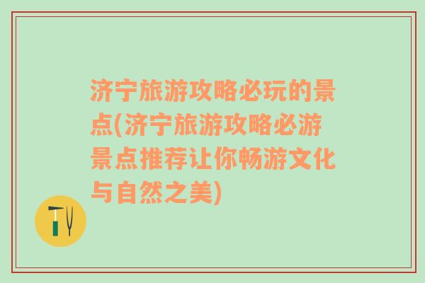 济宁旅游攻略必玩的景点(济宁旅游攻略必游景点推荐让你畅游文化与自然之美)