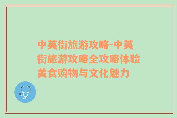 中英街旅游攻略-中英街旅游攻略全攻略体验美食购物与文化魅力