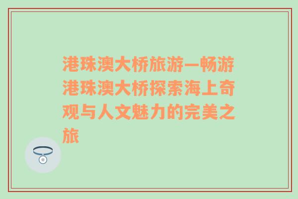 港珠澳大桥旅游—畅游港珠澳大桥探索海上奇观与人文魅力的完美之旅