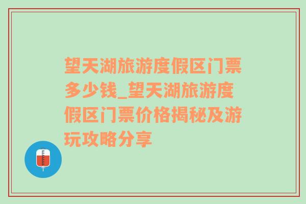 望天湖旅游度假区门票多少钱_望天湖旅游度假区门票价格揭秘及游玩攻略分享