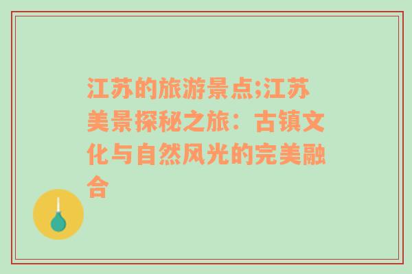 江苏的旅游景点;江苏美景探秘之旅：古镇文化与自然风光的完美融合