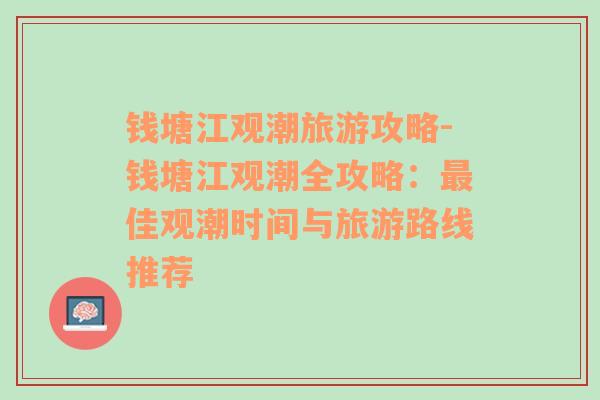 钱塘江观潮旅游攻略-钱塘江观潮全攻略：最佳观潮时间与旅游路线推荐