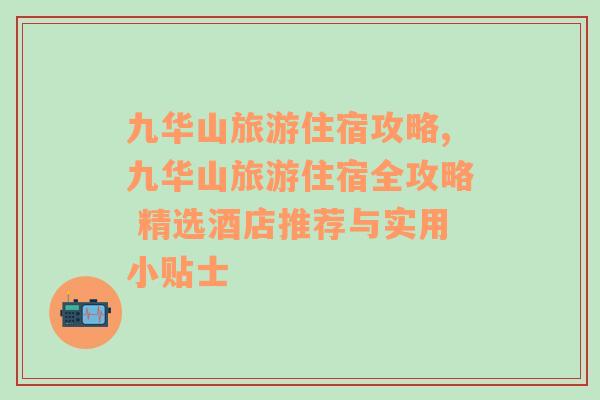 九华山旅游住宿攻略,九华山旅游住宿全攻略 精选酒店推荐与实用小贴士