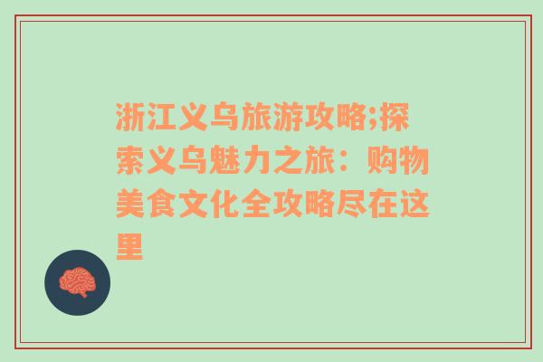 浙江义乌旅游攻略;探索义乌魅力之旅：购物美食文化全攻略尽在这里