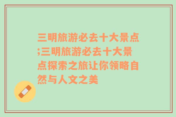 三明旅游必去十大景点;三明旅游必去十大景点探索之旅让你领略自然与人文之美