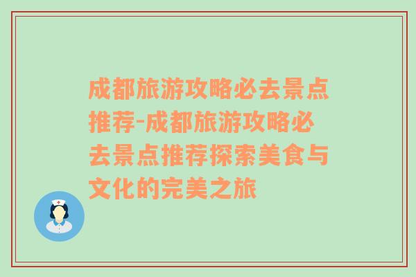 成都旅游攻略必去景点推荐-成都旅游攻略必去景点推荐探索美食与文化的完美之旅