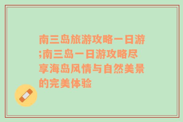 南三岛旅游攻略一日游;南三岛一日游攻略尽享海岛风情与自然美景的完美体验