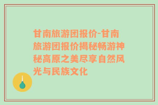 甘南旅游团报价-甘南旅游团报价揭秘畅游神秘高原之美尽享自然风光与民族文化