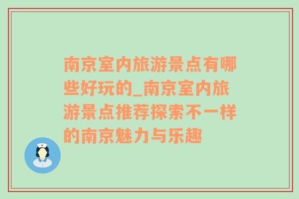 南京室内旅游景点有哪些好玩的_南京室内旅游景点推荐探索不一样的南京魅力与乐趣