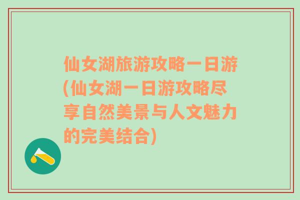 仙女湖旅游攻略一日游(仙女湖一日游攻略尽享自然美景与人文魅力的完美结合)