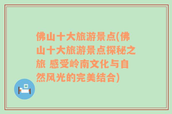 佛山十大旅游景点(佛山十大旅游景点探秘之旅 感受岭南文化与自然风光的完美结合)