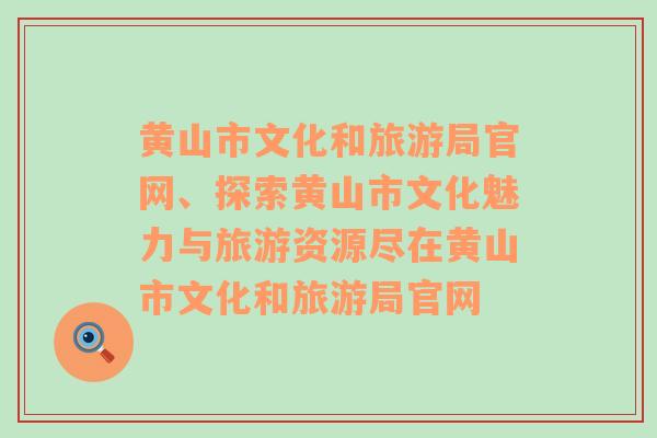 黄山市文化和旅游局官网、探索黄山市文化魅力与旅游资源尽在黄山市文化和旅游局官网