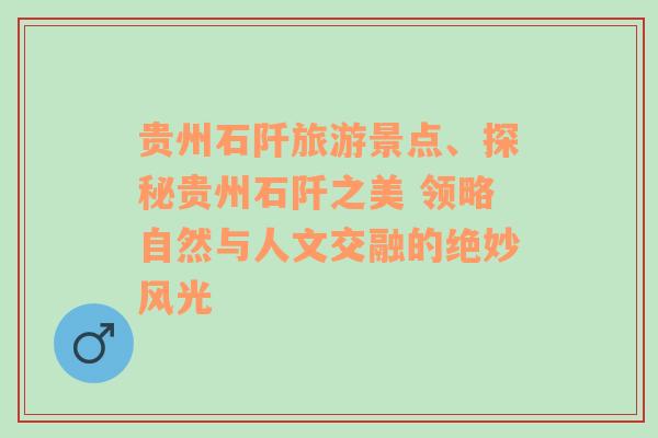 贵州石阡旅游景点、探秘贵州石阡之美 领略自然与人文交融的绝妙风光