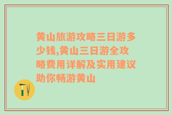 黄山旅游攻略三日游多少钱,黄山三日游全攻略费用详解及实用建议助你畅游黄山