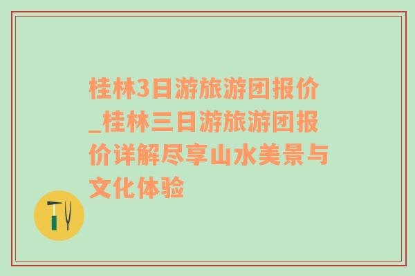 桂林3日游旅游团报价_桂林三日游旅游团报价详解尽享山水美景与文化体验