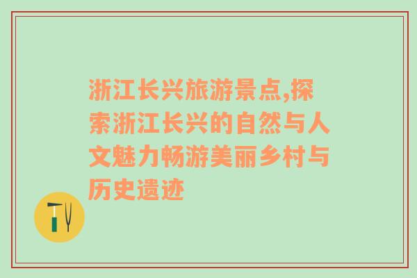 浙江长兴旅游景点,探索浙江长兴的自然与人文魅力畅游美丽乡村与历史遗迹