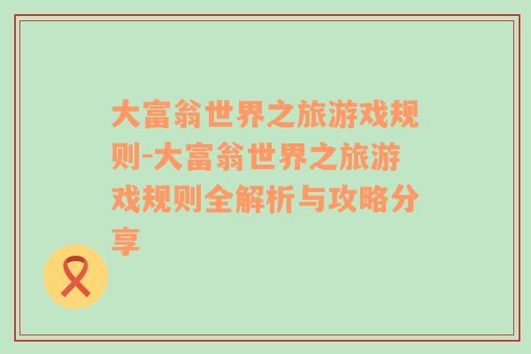 大富翁世界之旅游戏规则-大富翁世界之旅游戏规则全解析与攻略分享