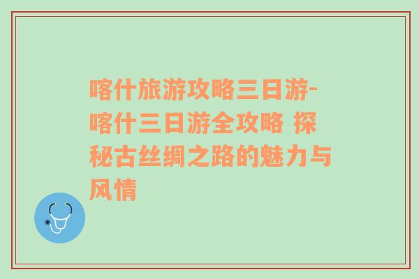 喀什旅游攻略三日游-喀什三日游全攻略 探秘古丝绸之路的魅力与风情