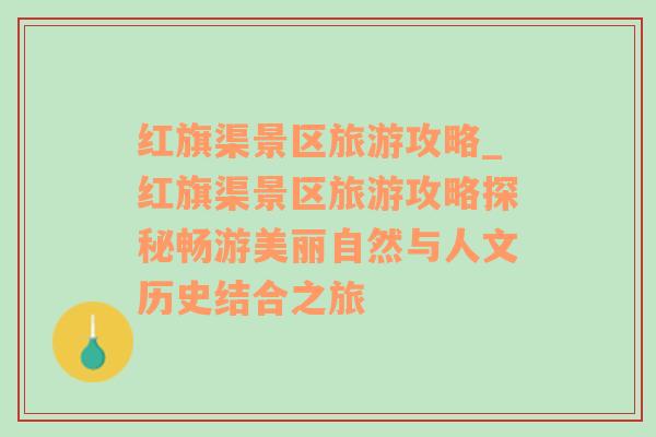 红旗渠景区旅游攻略_红旗渠景区旅游攻略探秘畅游美丽自然与人文历史结合之旅