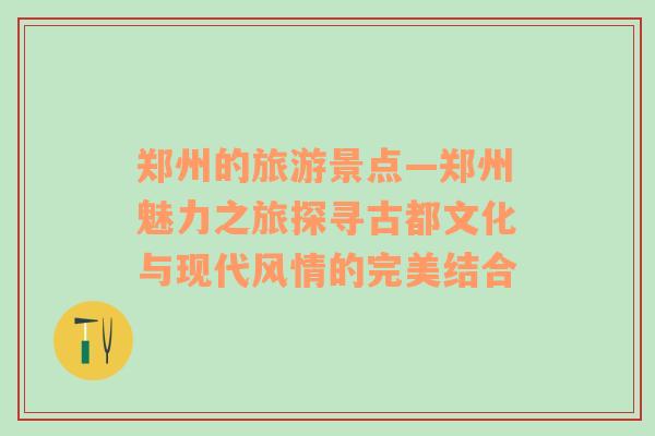 郑州的旅游景点—郑州魅力之旅探寻古都文化与现代风情的完美结合