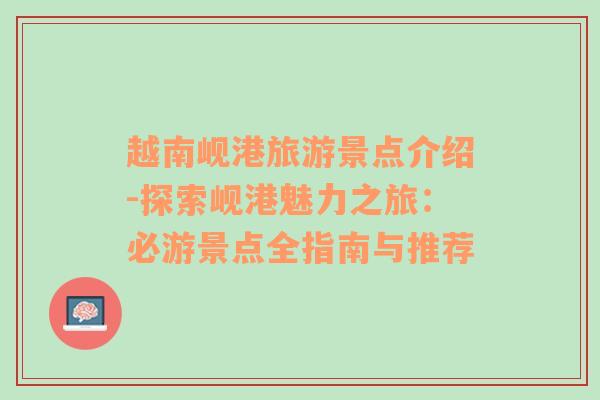 越南岘港旅游景点介绍-探索岘港魅力之旅：必游景点全指南与推荐