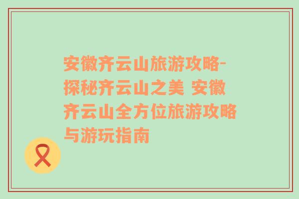 安徽齐云山旅游攻略-探秘齐云山之美 安徽齐云山全方位旅游攻略与游玩指南