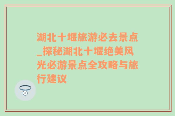 湖北十堰旅游必去景点_探秘湖北十堰绝美风光必游景点全攻略与旅行建议