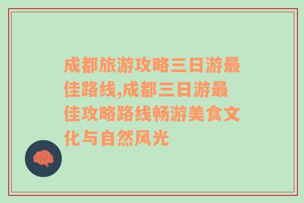 成都旅游攻略三日游最佳路线,成都三日游最佳攻略路线畅游美食文化与自然风光