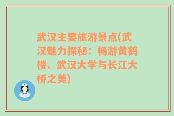 武汉主要旅游景点(武汉魅力探秘：畅游黄鹤楼、武汉大学与长江大桥之美)