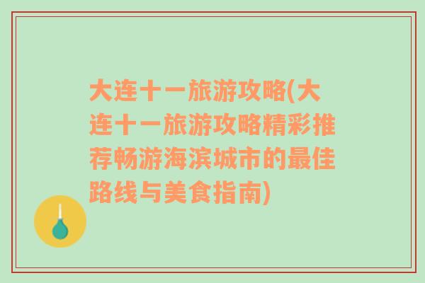 大连十一旅游攻略(大连十一旅游攻略精彩推荐畅游海滨城市的最佳路线与美食指南)