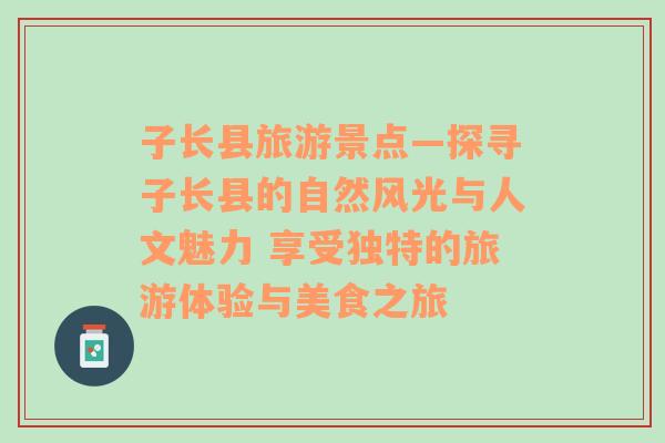 子长县旅游景点—探寻子长县的自然风光与人文魅力 享受独特的旅游体验与美食之旅