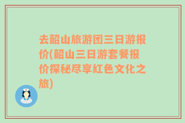 去韶山旅游团三日游报价(韶山三日游套餐报价探秘尽享红色文化之旅)