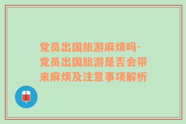 党员出国旅游麻烦吗-党员出国旅游是否会带来麻烦及注意事项解析