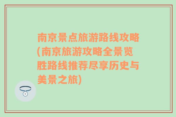 南京景点旅游路线攻略(南京旅游攻略全景览胜路线推荐尽享历史与美景之旅)