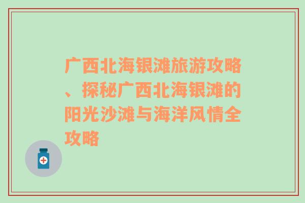 广西北海银滩旅游攻略、探秘广西北海银滩的阳光沙滩与海洋风情全攻略