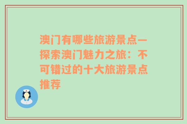 澳门有哪些旅游景点—探索澳门魅力之旅：不可错过的十大旅游景点推荐