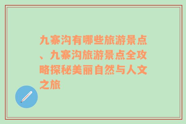 九寨沟有哪些旅游景点、九寨沟旅游景点全攻略探秘美丽自然与人文之旅