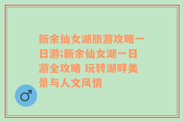 新余仙女湖旅游攻略一日游;新余仙女湖一日游全攻略 玩转湖畔美景与人文风情