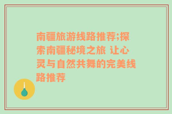 南疆旅游线路推荐;探索南疆秘境之旅 让心灵与自然共舞的完美线路推荐