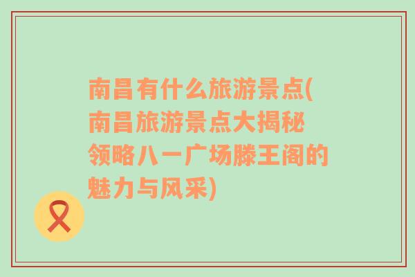 南昌有什么旅游景点(南昌旅游景点大揭秘 领略八一广场滕王阁的魅力与风采)