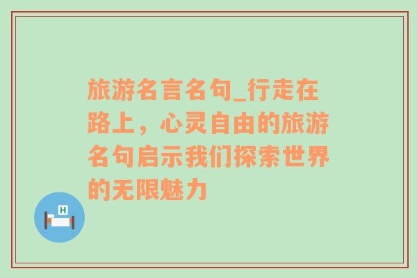 旅游名言名句_行走在路上，心灵自由的旅游名句启示我们探索世界的无限魅力