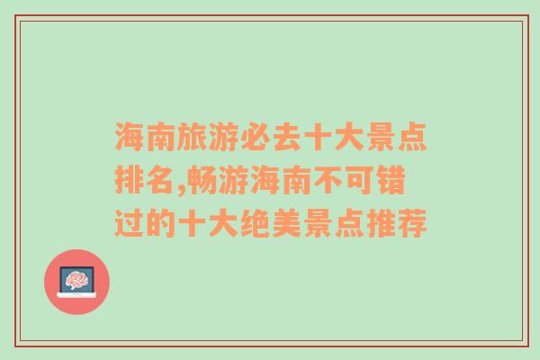 海南旅游必去十大景点排名,畅游海南不可错过的十大绝美景点推荐