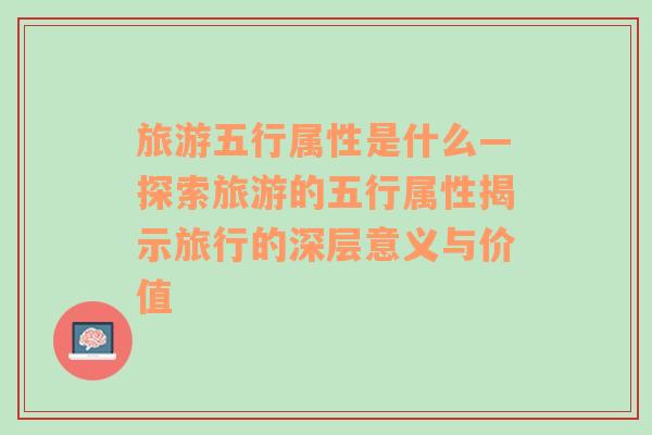 旅游五行属性是什么—探索旅游的五行属性揭示旅行的深层意义与价值