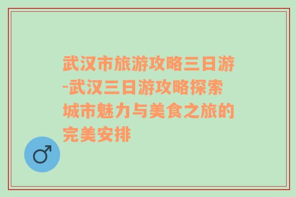 武汉市旅游攻略三日游-武汉三日游攻略探索城市魅力与美食之旅的完美安排