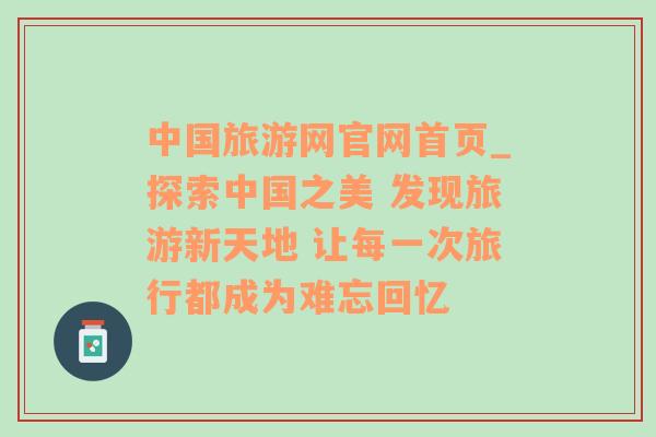 中国旅游网官网首页_探索中国之美 发现旅游新天地 让每一次旅行都成为难忘回忆