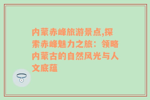 内蒙赤峰旅游景点,探索赤峰魅力之旅：领略内蒙古的自然风光与人文底蕴