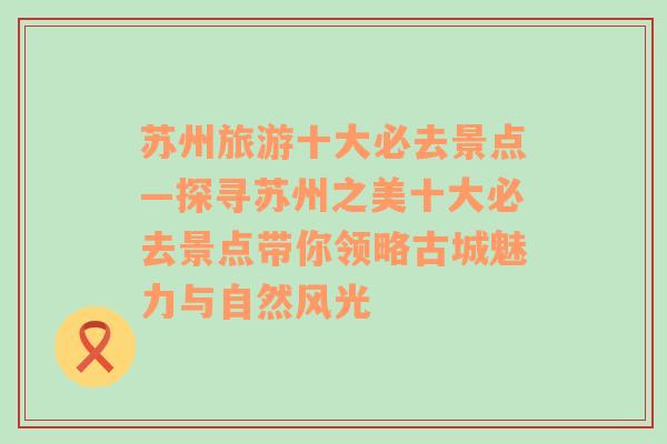 苏州旅游十大必去景点—探寻苏州之美十大必去景点带你领略古城魅力与自然风光