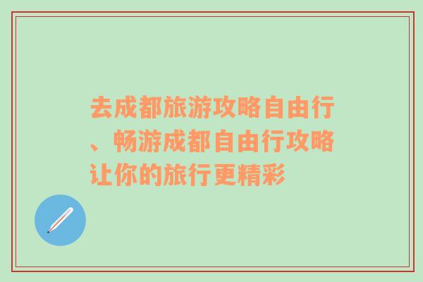 去成都旅游攻略自由行、畅游成都自由行攻略让你的旅行更精彩